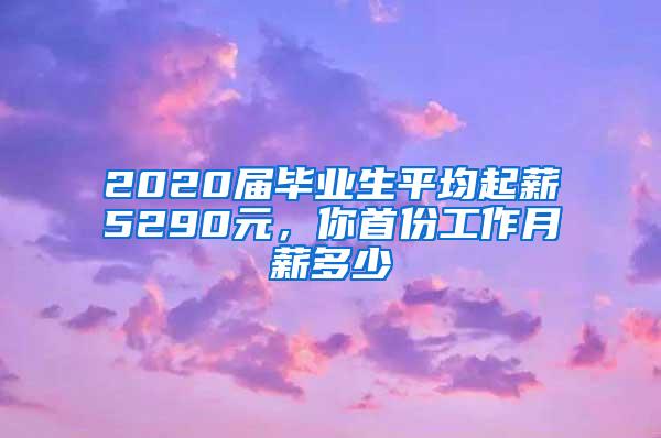 2020届毕业生平均起薪5290元，你首份工作月薪多少