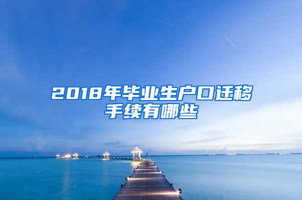 2018年毕业生户口迁移手续有哪些