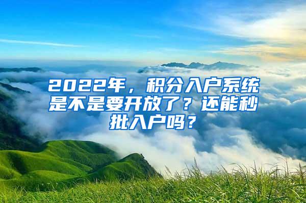 2022年，积分入户系统是不是要开放了？还能秒批入户吗？