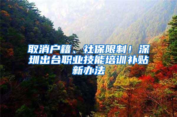 取消户籍、社保限制！深圳出台职业技能培训补贴新办法