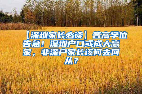 【深圳家长必读】普高学位告急！深圳户口或成大赢家，非深户家长该何去何从？