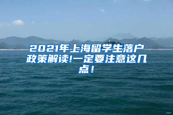 2021年上海留学生落户政策解读!一定要注意这几点！