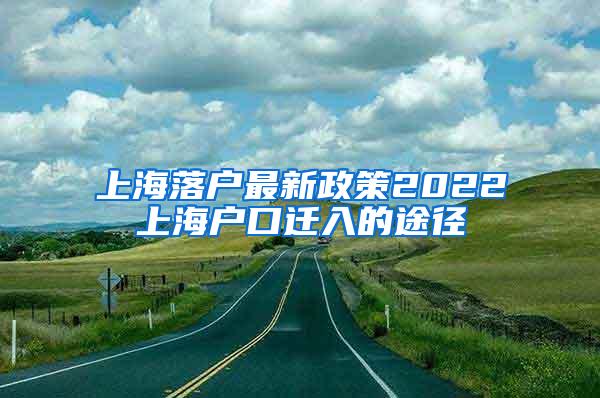 上海落户最新政策2022上海户口迁入的途径