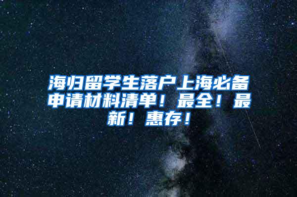 海归留学生落户上海必备申请材料清单！最全！最新！惠存！