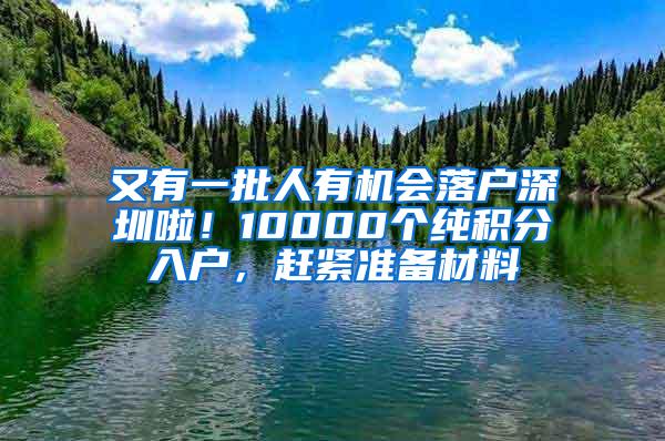 又有一批人有机会落户深圳啦！10000个纯积分入户，赶紧准备材料