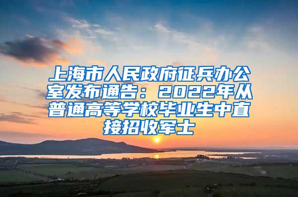 上海市人民政府征兵办公室发布通告：2022年从普通高等学校毕业生中直接招收军士