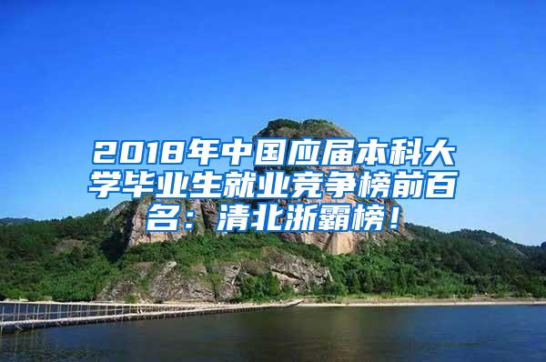 2018年中国应届本科大学毕业生就业竞争榜前百名：清北浙霸榜！