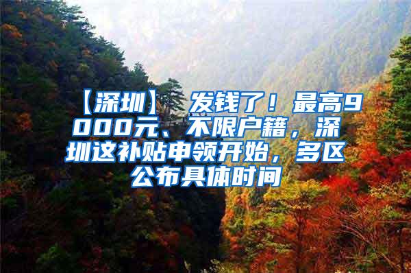 【深圳】 发钱了！最高9000元、不限户籍，深圳这补贴申领开始，多区公布具体时间