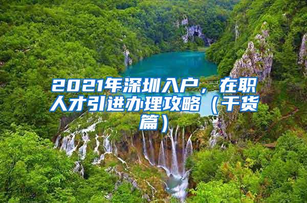 2021年深圳入户，在职人才引进办理攻略（干货篇）