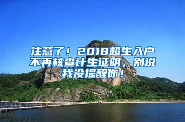 注意了！2018超生入户不再核查计生证明，别说我没提醒你！