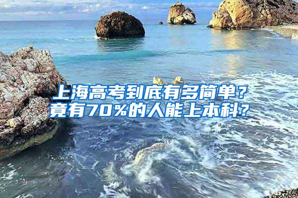 上海高考到底有多简单？竟有70%的人能上本科？