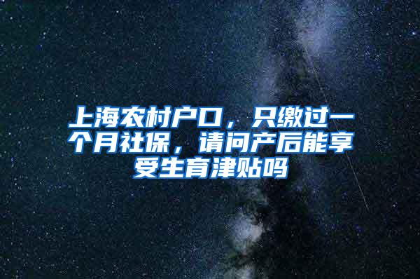 上海农村户口，只缴过一个月社保，请问产后能享受生育津贴吗