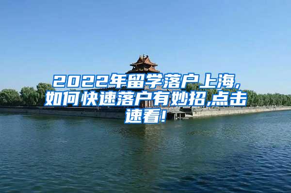 2022年留学落户上海,如何快速落户有妙招,点击速看!