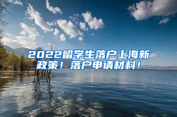 2022留学生落户上海新政策！落户申请材料！