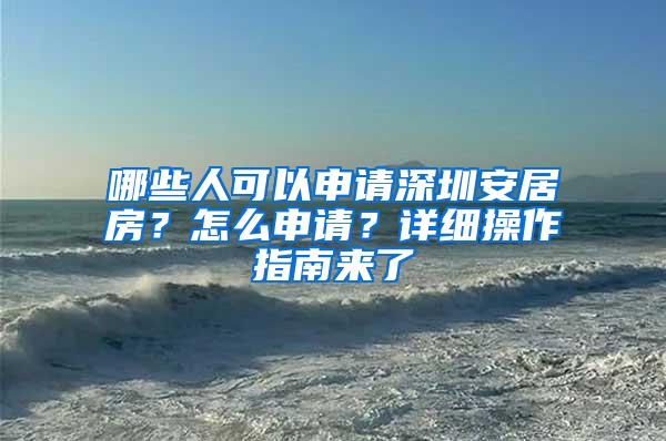 哪些人可以申请深圳安居房？怎么申请？详细操作指南来了