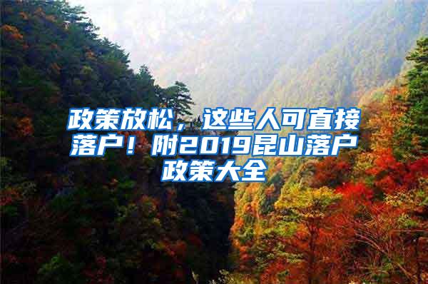 政策放松，这些人可直接落户！附2019昆山落户政策大全