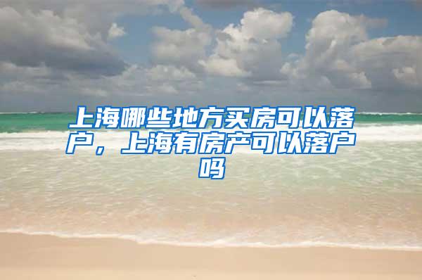 上海哪些地方买房可以落户，上海有房产可以落户吗