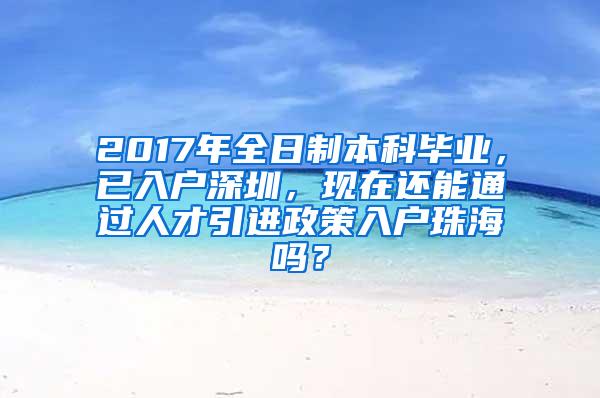 2017年全日制本科毕业，已入户深圳，现在还能通过人才引进政策入户珠海吗？