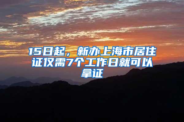 15日起，新办上海市居住证仅需7个工作日就可以拿证