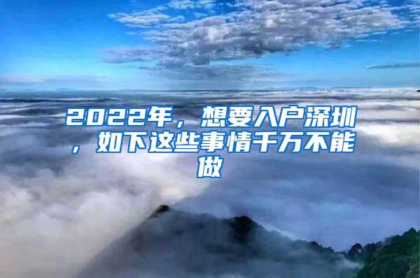 2022年，想要入户深圳，如下这些事情千万不能做