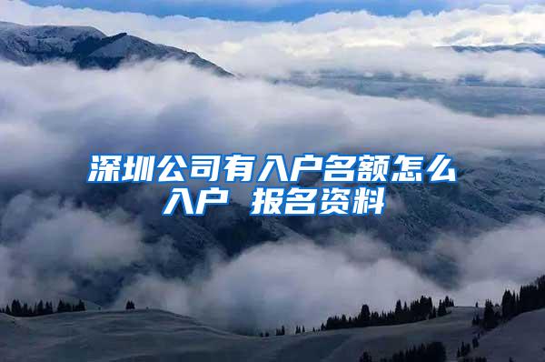 深圳公司有入户名额怎么入户 报名资料