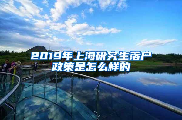 2019年上海研究生落户政策是怎么样的