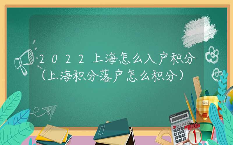 2022上海怎么入户积分（上海积分落户怎么积分）