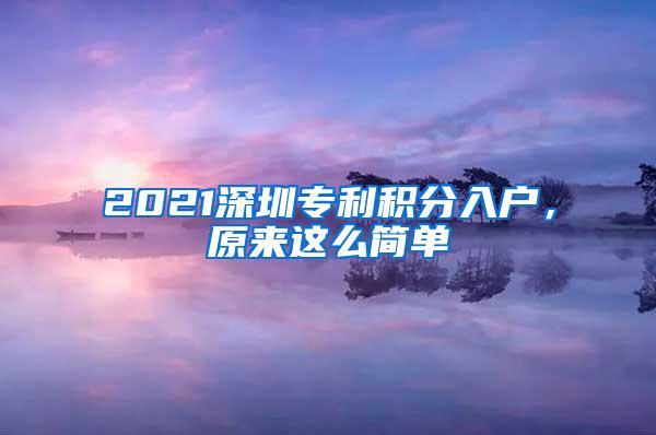 2021深圳专利积分入户，原来这么简单