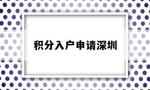 积分入户申请深圳(积分入户深圳申请网站) 深圳积分入户