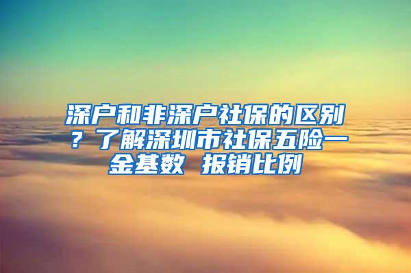 深户和非深户社保的区别？了解深圳市社保五险一金基数 报销比例