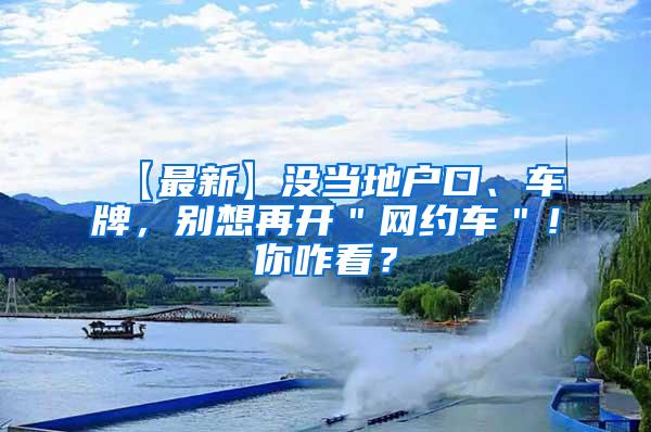 【最新】没当地户口、车牌，别想再开＂网约车＂！你咋看？