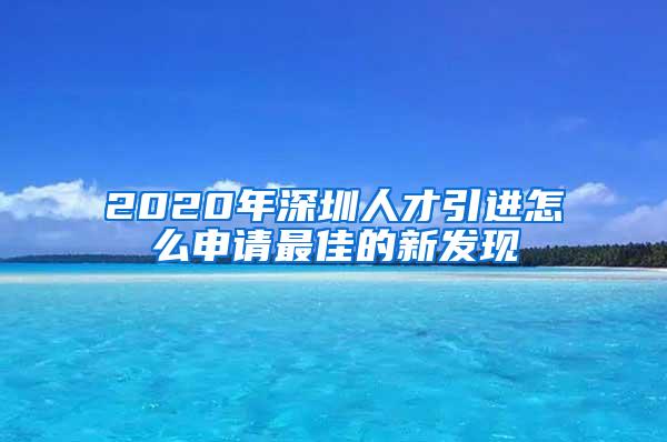 2020年深圳人才引进怎么申请最佳的新发现