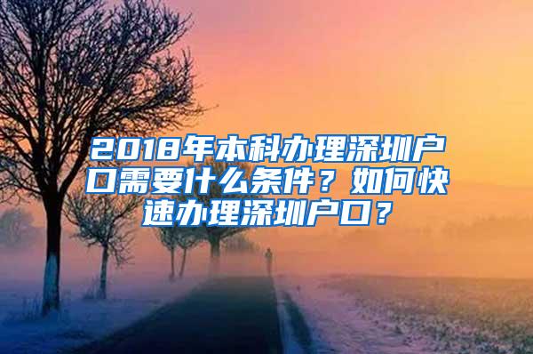 2018年本科办理深圳户口需要什么条件？如何快速办理深圳户口？