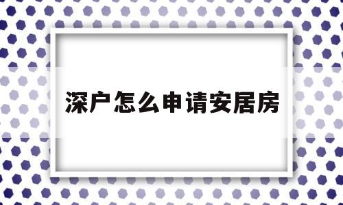 深户怎么申请安居房(深户可以申请安居房吗) 应届毕业生入户深圳