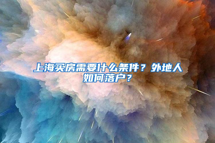 上海买房需要什么条件？外地人如何落户？