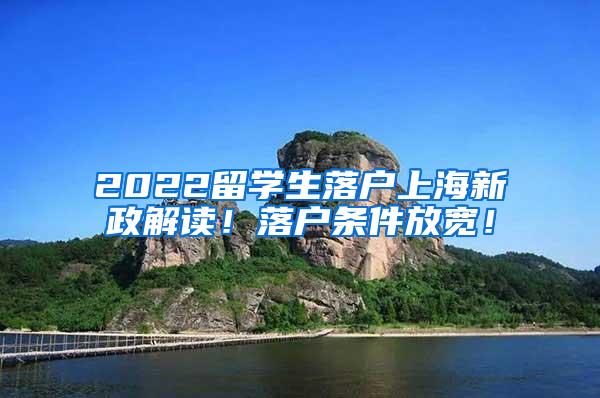 2022留学生落户上海新政解读！落户条件放宽！