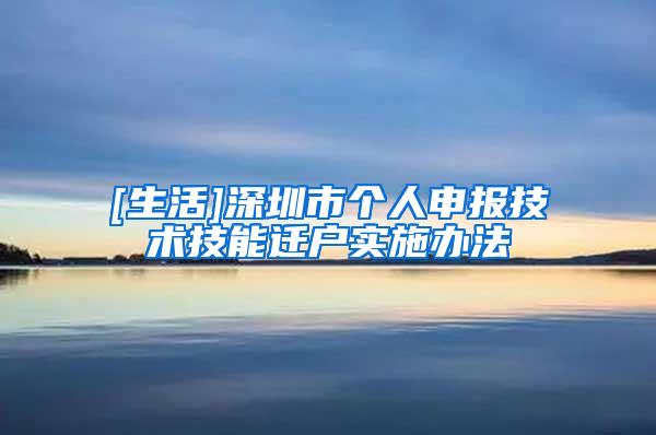 [生活]深圳市个人申报技术技能迁户实施办法