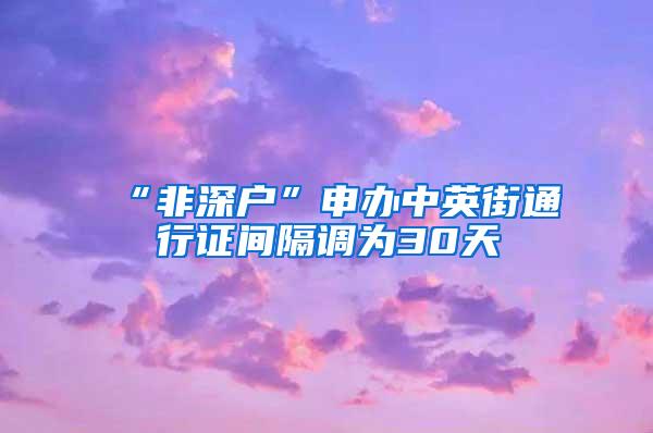 “非深户”申办中英街通行证间隔调为30天