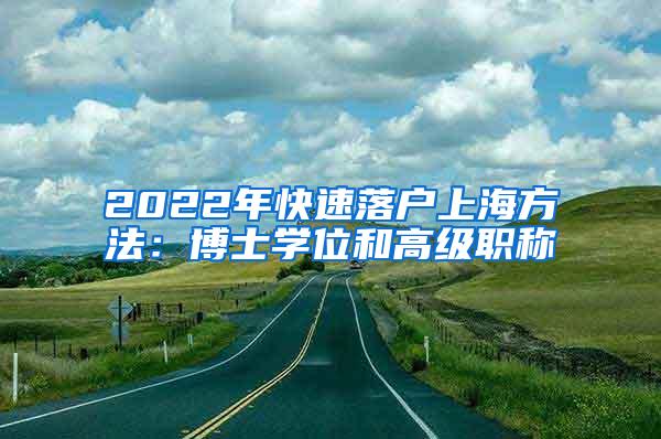 2022年快速落户上海方法：博士学位和高级职称