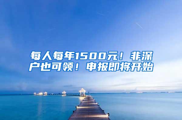 每人每年1500元！非深户也可领！申报即将开始