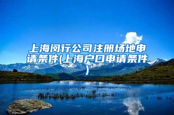 上海闵行公司注册场地申请条件(上海户口申请条件)