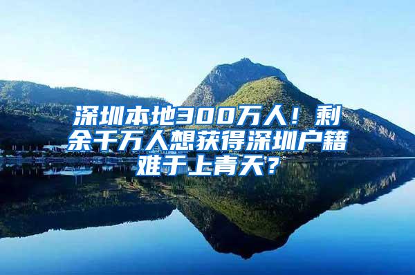 深圳本地300万人！剩余千万人想获得深圳户籍难于上青天？