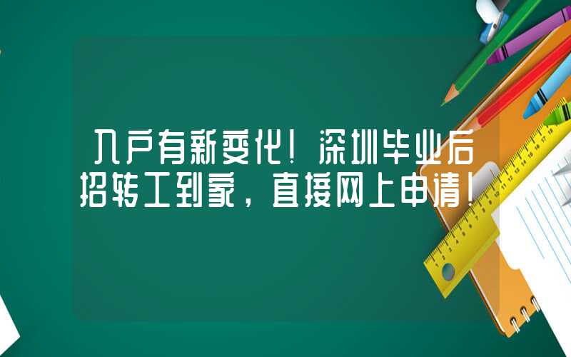 入户有新变化！深圳毕业后招转工到家，直接网上申请！