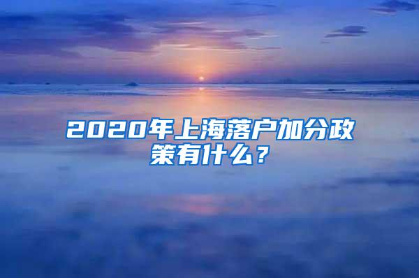 2020年上海落户加分政策有什么？