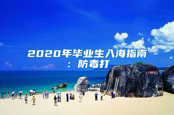 2020年毕业生入海指南：防毒打