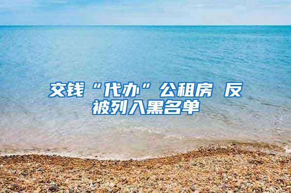 交钱“代办”公租房 反被列入黑名单