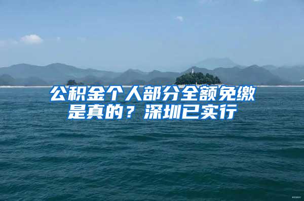 公积金个人部分全额免缴是真的？深圳已实行