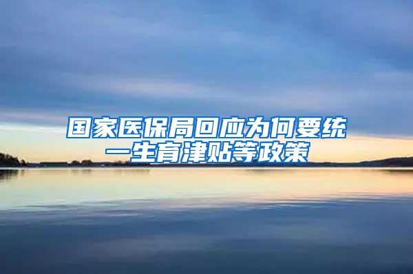 国家医保局回应为何要统一生育津贴等政策