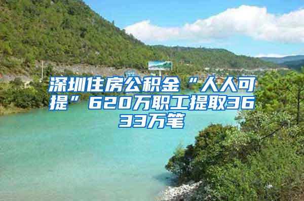 深圳住房公积金“人人可提”620万职工提取3633万笔