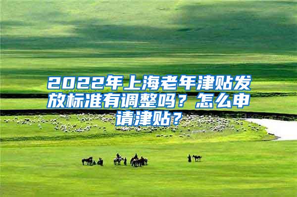 2022年上海老年津贴发放标准有调整吗？怎么申请津贴？